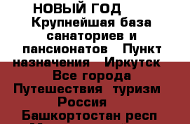 НОВЫЙ ГОД 2022! Крупнейшая база санаториев и пансионатов › Пункт назначения ­ Иркутск - Все города Путешествия, туризм » Россия   . Башкортостан респ.,Мечетлинский р-н